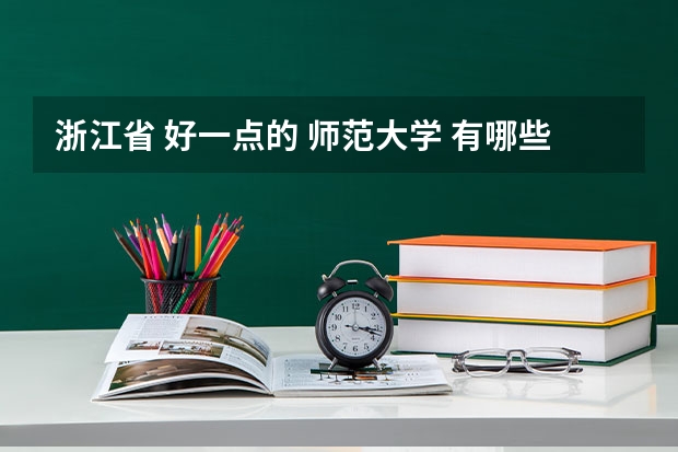 浙江省 好一点的 师范大学 有哪些？