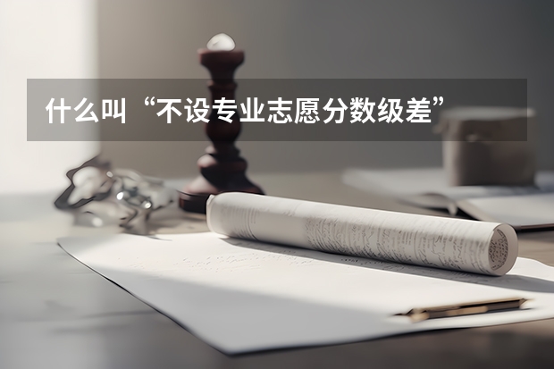 什么叫“不设专业志愿分数级差”
