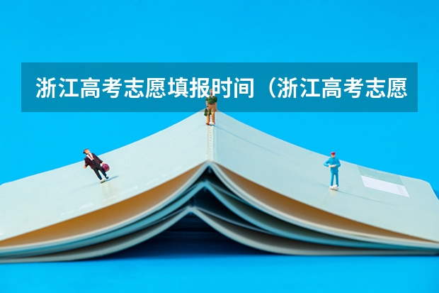 浙江高考志愿填报时间（浙江高考志愿截止时间）