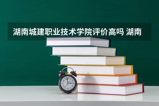湖南城建职业技术学院评价高吗 湖南城建职业技术学院全国排名第几