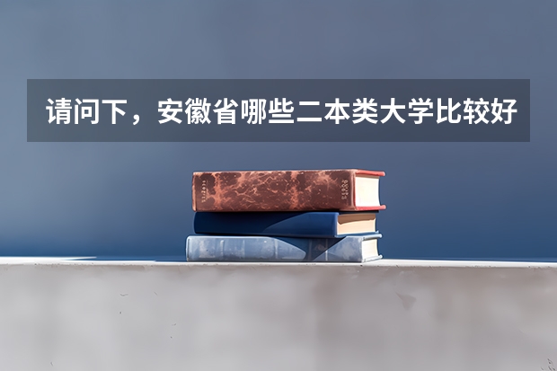 请问下，安徽省哪些二本类大学比较好？