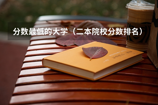 分数最低的大学（二本院校分数排名）