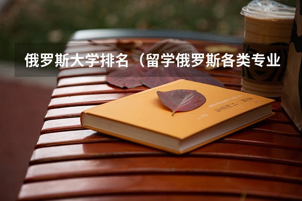 俄罗斯大学排名（留学俄罗斯各类专业大学解读）