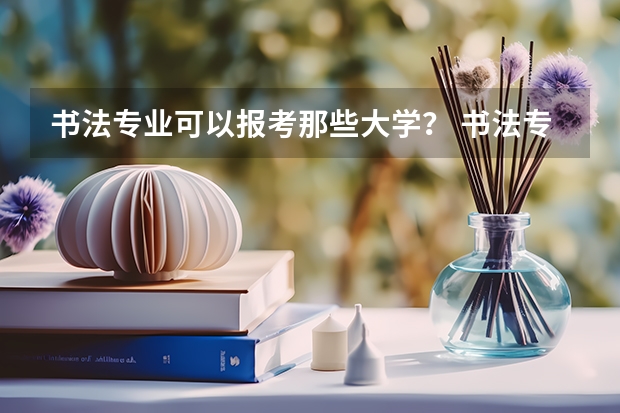 书法专业可以报考那些大学？ 书法专业可以上的本科院校