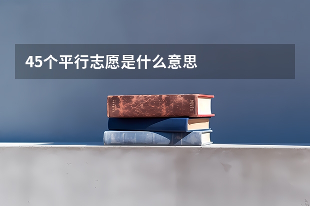 45个平行志愿是什么意思