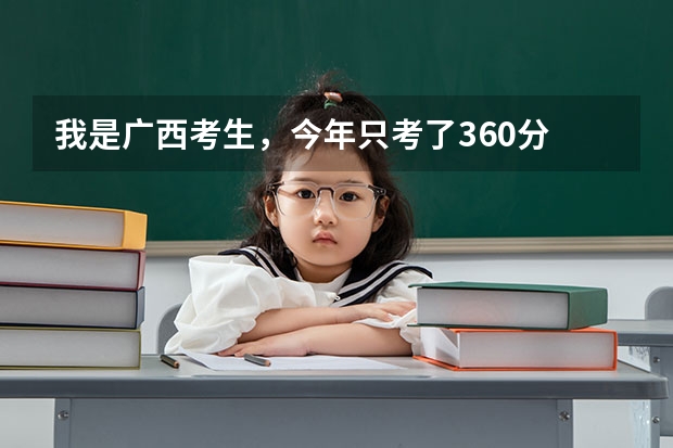 我是广西考生,今年只考了360分 我去哪所专科学院的哪个专业最好?