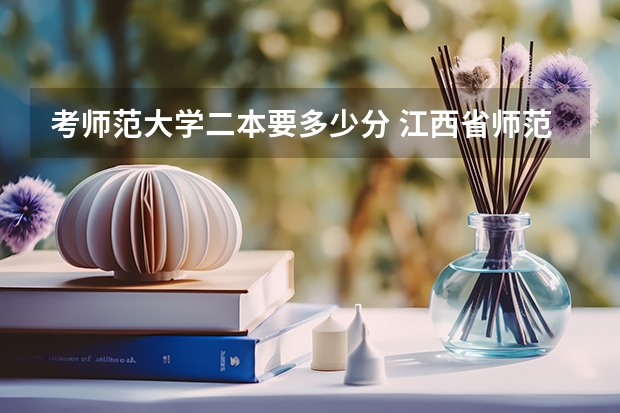 考师范大学二本要多少分 江西省师范大学二本线分数