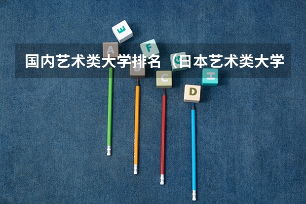 国内艺术类大学排名（日本艺术类大学排名一览表）