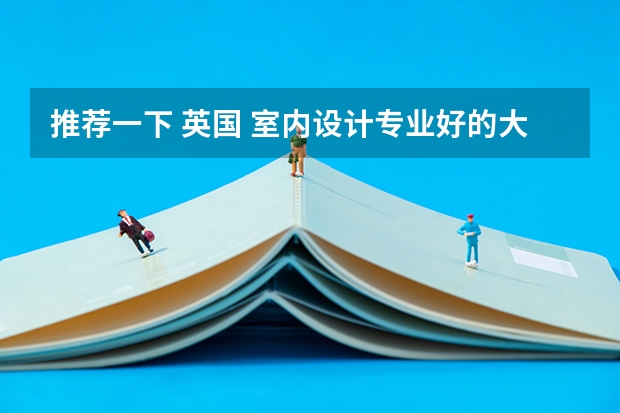 推荐一下 英国 室内设计专业好的大学。.请附加大学简介以及排名 满意的答案我会多加悬赏分 英国很好的室内设计大学排名？