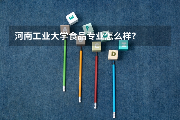 河南工业大学食品专业怎么样?
