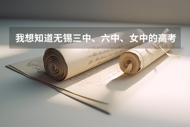 我想知道无锡三中、六中、女中的高考分数情况看看那所学校教育质量更实在些。就读六中好吗？