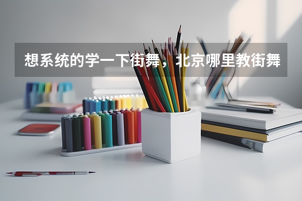 想系统的学一下街舞,北京哪里教街舞专业一点?