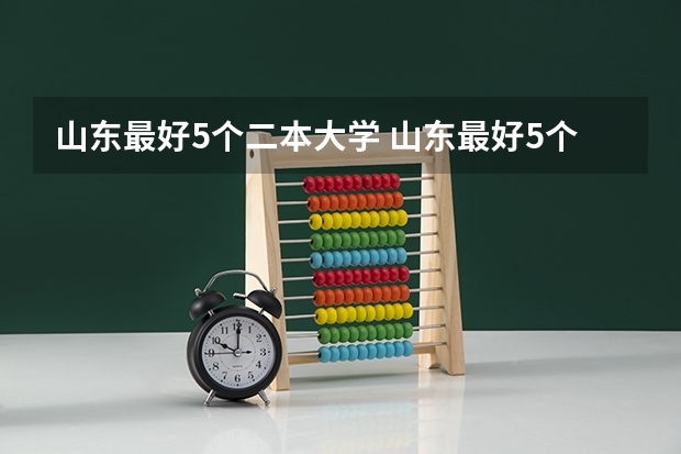 山东最好5个二本大学 山东最好5个二本大学分数线