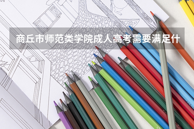 商丘市师范类学院成人高考需要满足什么条件？