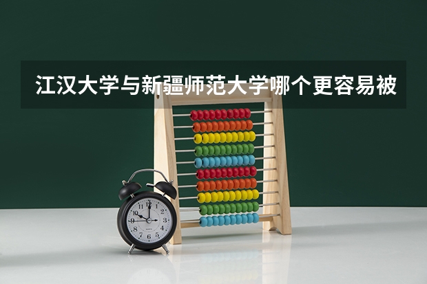 江汉大学与新疆师范大学哪个更容易被录取？