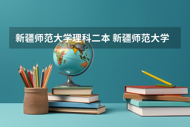 新疆师范大学理科二本 新疆师范大学是几本院校？