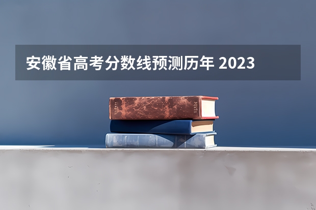 安徽省高考分数线预测历年 2023高考安徽分数线