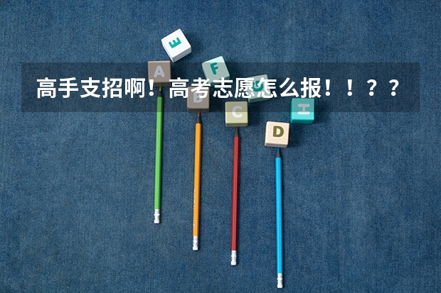 高手支招啊！高考志愿怎么报！！？？