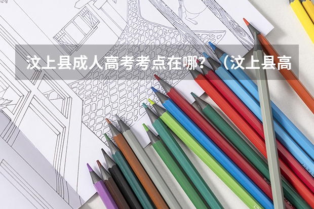 汶上县成人高考考点在哪？（汶上县高考时间）