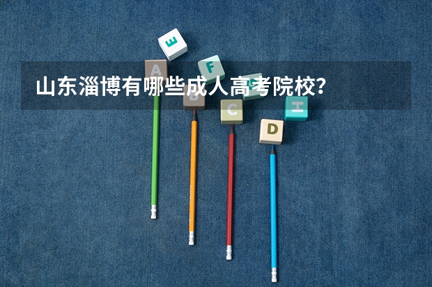 山东淄博有哪些成人高考院校？