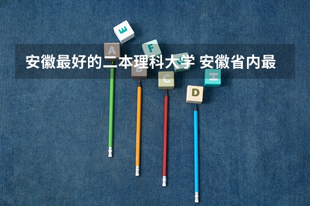 安徽最好的二本理科大学 安徽省内最好的二本