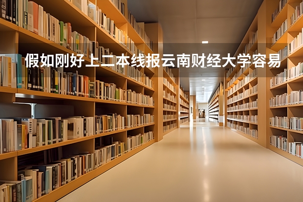 假如刚好上二本线报云南财经大学容易上的到不呢《四川考生》
