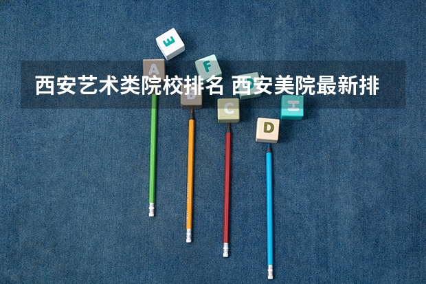 西安艺术类院校排名 西安美院最新排名