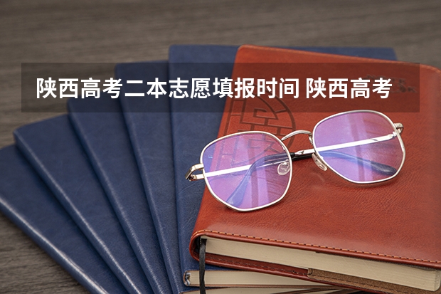 陕西高考二本志愿填报时间 陕西高考志愿填报截止时间