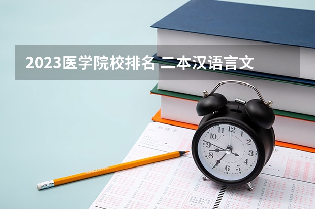 2023医学院校排名 二本汉语言文学专业大学排名