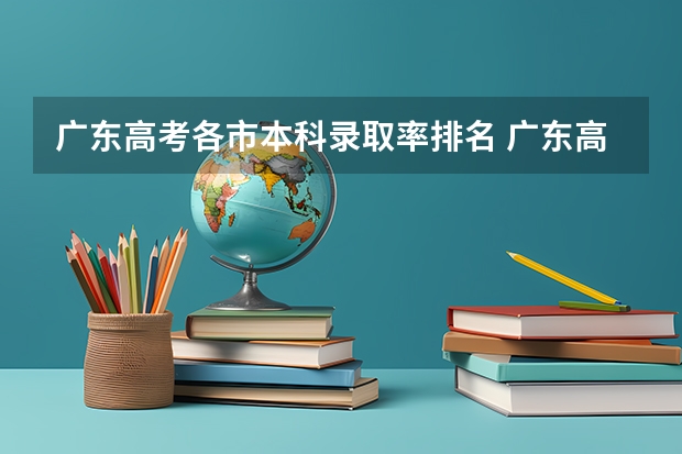 广东高考各市本科录取率排名 广东高考录取率