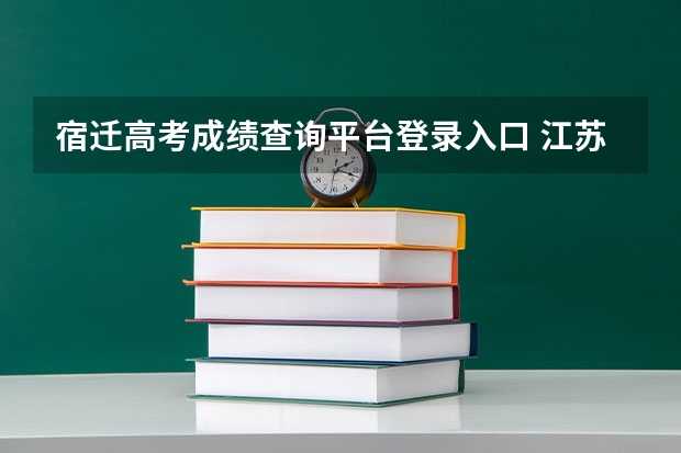 宿迁高考成绩查询平台登录入口 江苏宿迁高考时间具体时间 江苏宿迁高考时间及科目安排