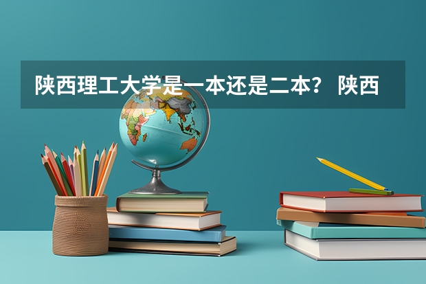 陕西理工大学是一本还是二本？ 陕西理工大学是一本还是二本？
