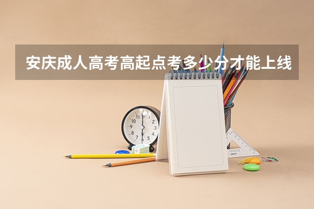 安庆成人高考高起点考多少分才能上线？