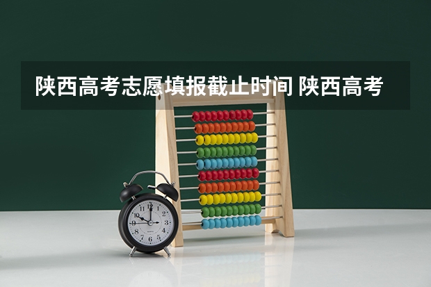 陕西高考志愿填报截止时间 陕西高考志愿填报时间表