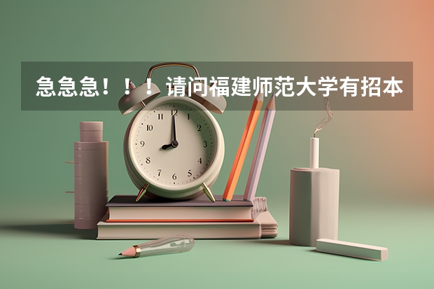 急急急！！！请问福建师范大学有招本二的吗？如果有，是在福清校区吗？我是福建考生，505 请问能否进该校