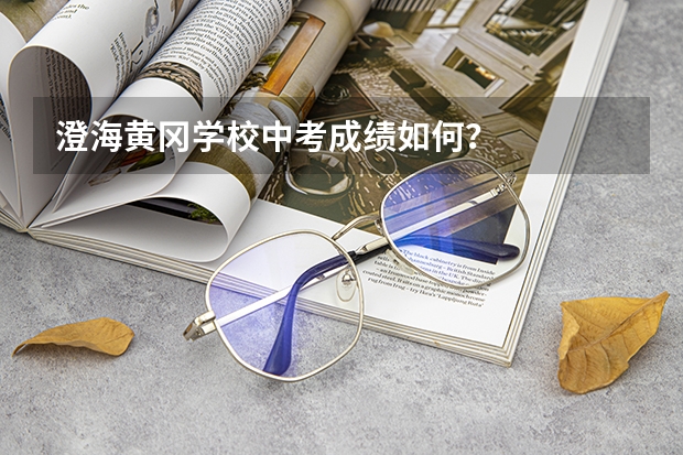 澄海黄冈学校中考成绩如何？