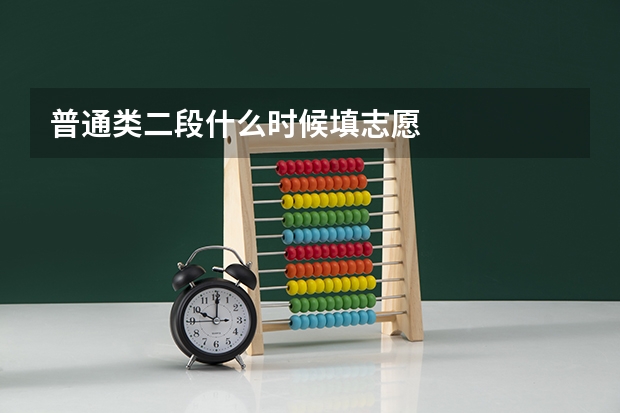 普通类二段什么时候填志愿