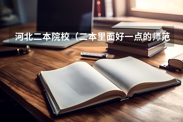 河北二本院校（二本里面好一点的师范大学？附理科、文科450分左右师范大学名单）