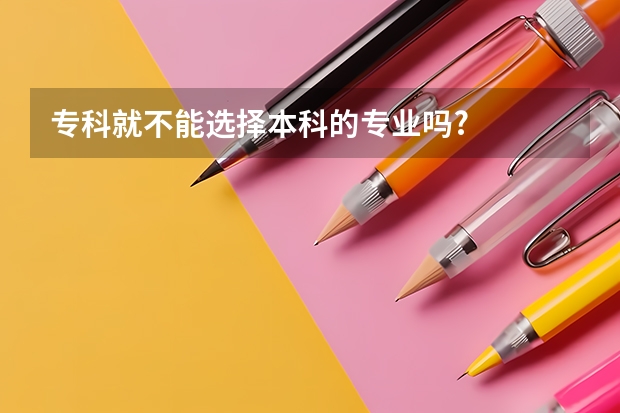 专科就不能选择本科的专业吗?