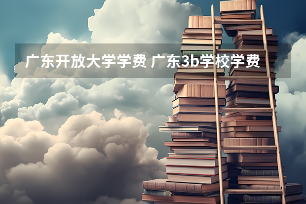 广东开放大学学费 广东3b学校学费怎样