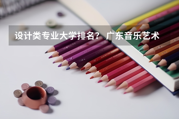 设计类专业大学排名？ 广东音乐艺术类大学排名