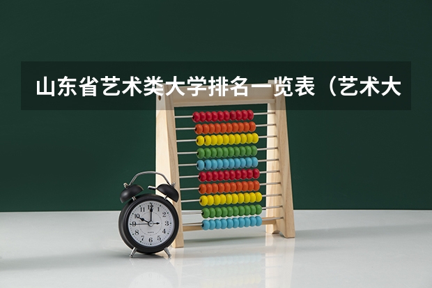 山东省艺术类大学排名一览表（艺术大学本科排名）