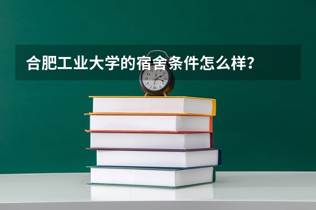 合肥工业大学的宿舍条件怎么样？
