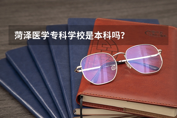 菏泽医学专科学校是本科吗?