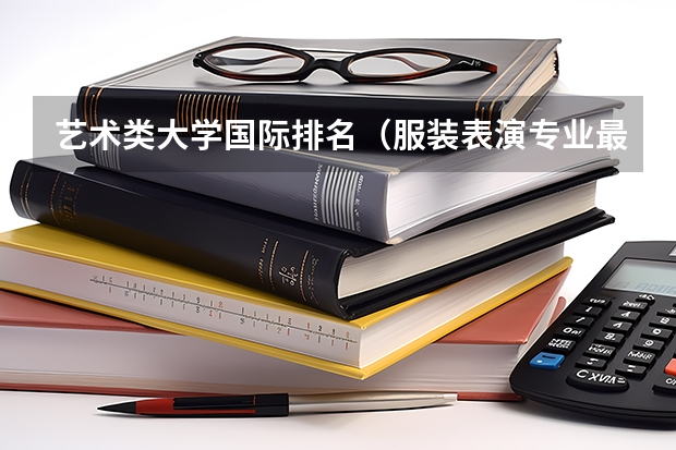艺术类大学国际排名（服装表演专业最好的大学排名）