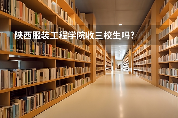 陕西服装工程学院收三校生吗?