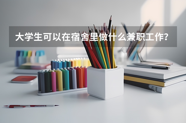大学生可以在宿舍里做什么兼职工作？
