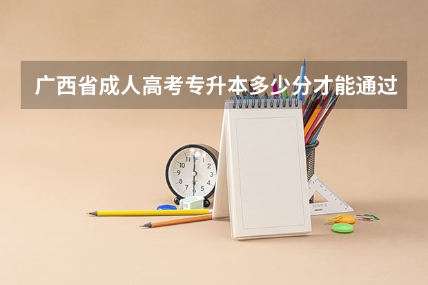 广西省成人高考专升本多少分才能通过考试？