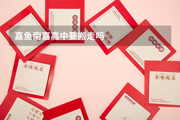 嘉鱼南嘉高中要搬走吗