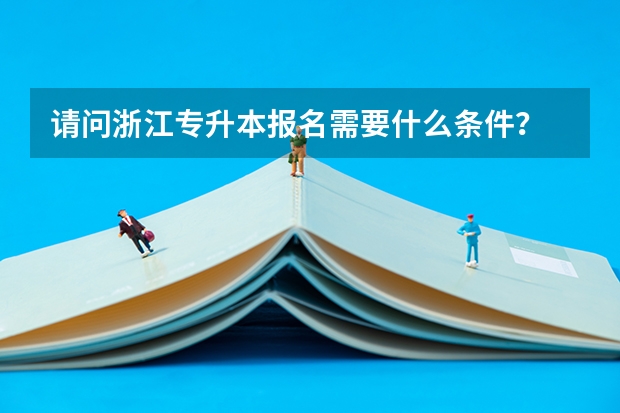 请问浙江专升本报名需要什么条件？